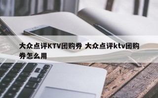 大众点评KTV团购券 大众点评ktv团购券怎么用