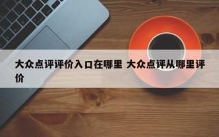 大众点评评价入口在哪里 大众点评从哪里评价