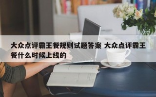 大众点评霸王餐规则试题答案 大众点评霸王餐什么时候上线的