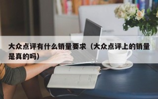 大众点评有什么销量要求（大众点评上的销量是真的吗）