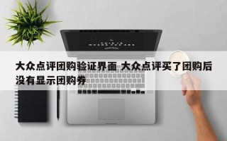 大众点评团购验证界面 大众点评买了团购后没有显示团购券