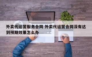 外卖代运营服务合同 外卖代运营合同没有达到预期效果怎么办