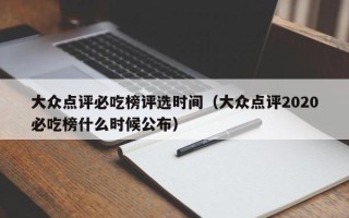 大众点评必吃榜评选时间（大众点评2020必吃榜什么时候公布）