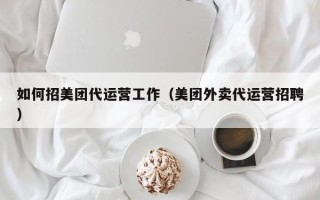 如何招美团代运营工作（美团外卖代运营招聘）