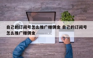 自己的订阅号怎么推广赚佣金 自己的订阅号怎么推广赚佣金