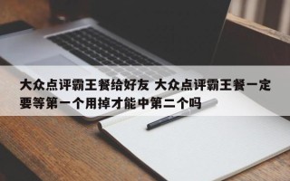 大众点评霸王餐给好友 大众点评霸王餐一定要等第一个用掉才能中第二个吗