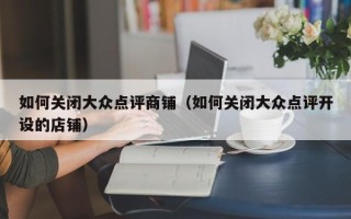 如何关闭大众点评商铺（如何关闭大众点评开设的店铺）