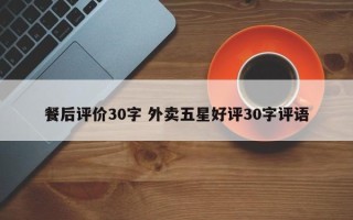 餐后评价30字 外卖五星好评30字评语