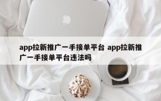 app拉新推广一手接单平台 app拉新推广一手接单平台违法吗