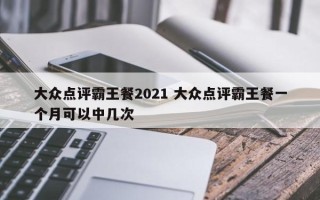 大众点评霸王餐2021 大众点评霸王餐一个月可以中几次