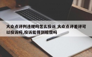 大众点评判违规吗怎么投诉 大众点评差评可以投诉吗,投诉能得到赔偿吗