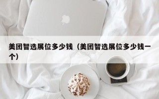 美团智选展位多少钱（美团智选展位多少钱一个）