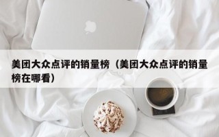 美团大众点评的销量榜（美团大众点评的销量榜在哪看）