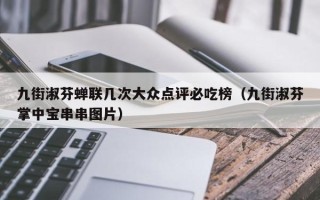 九街淑芬蝉联几次大众点评必吃榜（九街淑芬掌中宝串串图片）