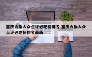 重庆火锅大众点评必吃榜排名 重庆火锅大众点评必吃榜排名最新