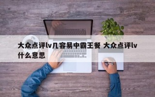 大众点评lv几容易中霸王餐 大众点评lv什么意思