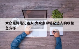 大众点评笔记达人 大众点评笔记达人的收益怎么样