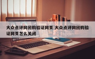 大众点评网团购验证网页 大众点评网团购验证网页怎么关闭