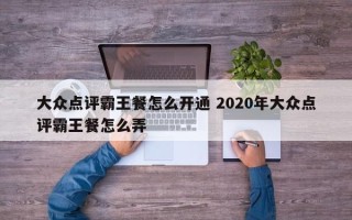 大众点评霸王餐怎么开通 2020年大众点评霸王餐怎么弄