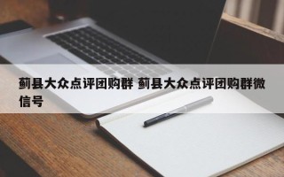 蓟县大众点评团购群 蓟县大众点评团购群微信号