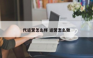 代运营怎么样 运营怎么做