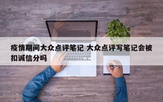 疫情期间大众点评笔记 大众点评写笔记会被扣诚信分吗