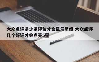 大众点评多少条评价才会显示星级 大众点评几个好评才会点亮5星