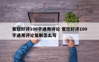 餐饮好评100字通用评论 餐饮好评100字通用评论复制怎么写