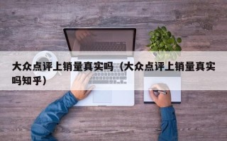 大众点评上销量真实吗（大众点评上销量真实吗知乎）