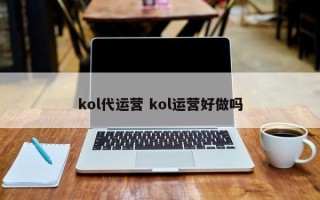 kol代运营 kol运营好做吗