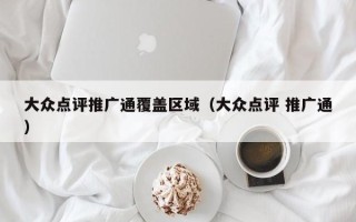 大众点评推广通覆盖区域（大众点评 推广通）