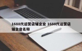 1688代运营店铺企业 1688代运营店铺企业名称