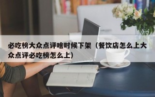 必吃榜大众点评啥时候下架（餐饮店怎么上大众点评必吃榜怎么上）