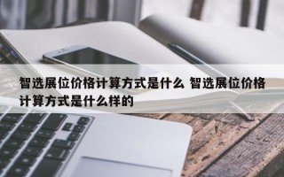 智选展位价格计算方式是什么 智选展位价格计算方式是什么样的