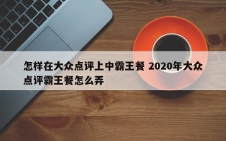 怎样在大众点评上中霸王餐 2020年大众点评霸王餐怎么弄