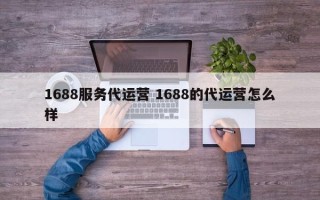 1688服务代运营 1688的代运营怎么样