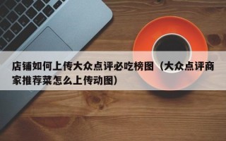 店铺如何上传大众点评必吃榜图（大众点评商家推荐菜怎么上传动图）