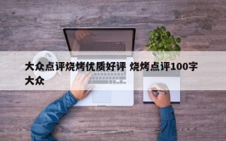 大众点评烧烤优质好评 烧烤点评100字 大众