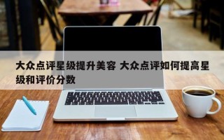 大众点评星级提升美容 大众点评如何提高星级和评价分数