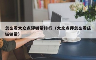 怎么看大众点评销量排行（大众点评怎么看店铺销量）