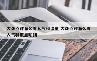 大众点评怎么看人气和流量 大众点评怎么看人气和流量明细