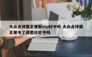 大众点评霸王餐新vip好中吗 大众点评霸王餐中了其他还能中吗