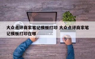 大众点评商家笔记模板打印 大众点评商家笔记模板打印在哪