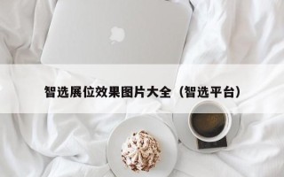 智选展位效果图片大全（智选平台）