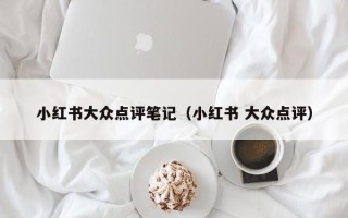 小红书大众点评笔记（小红书 大众点评）