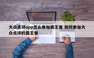 大众点评app怎么参加霸王餐 如何参加大众点评的霸王餐