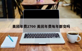 美团年费2700 美团年费每年都交吗