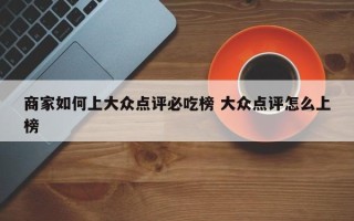 商家如何上大众点评必吃榜 大众点评怎么上榜