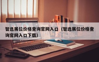 智选展位价格查询官网入口（智选展位价格查询官网入口下载）