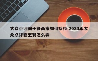 大众点评霸王餐商家如何接待 2020年大众点评霸王餐怎么弄